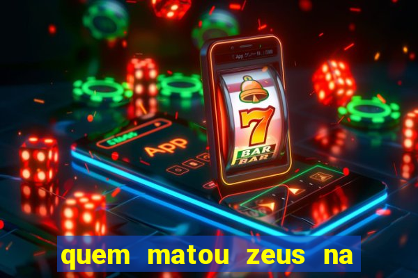 quem matou zeus na mitologia grega